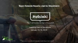 Powered by CleanTech Region Impact Group Reservations for changes 2018 © Copyright CleanTech Region Impact Group™
Learning Visit to Stockholm
January 15-16, 2019
Team Helsinki NewCo visit to Stockholm
The most functional city in the world!
 