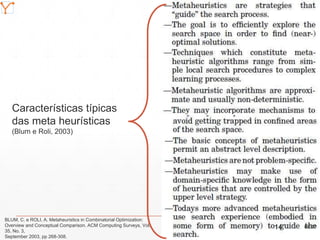 Mission Simulation Lab
HICEE
Características típicas
das meta heurísticas
(Blum e Roli, 2003)
BLUM, C. e ROLI, A. Metaheuristics in Combinatorial Optimization:
Overview and Conceptual Comparison. ACM Computing Surveys, Vol.
35, No. 3,
September 2003, pp 268-308.
09:0714
 