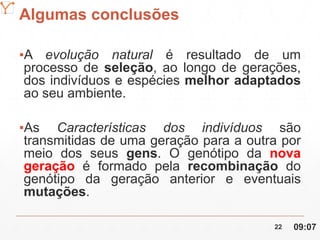 Mission Simulation Lab
HICEE
Algumas conclusões
▪A evolução natural é resultado de um
processo de seleção, ao longo de gerações,
dos indivíduos e espécies melhor adaptados
ao seu ambiente.
▪As Características dos indivíduos são
transmitidas de uma geração para a outra por
meio dos seus gens. O genótipo da nova
geração é formado pela recombinação do
genótipo da geração anterior e eventuais
mutações.
09:0722
 