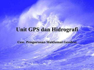Unit GPS dan Hidrografi
Caw. Pengurusan Maklumat Geodesi
 