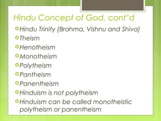 Hindu Concept of God, cont’d
Hindu Trinity (Brahma, Vishnu and Shiva)
Theism
Henotheism
Monotheism
Polytheism
Pantheism
Panentheism
Hinduism is not polytheism
Hinduism can be called monotheistic
polytheism or panentheism
 