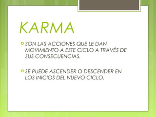 KARMA
 SON LAS ACCIONES QUE LE DAN
MOVIMIENTO A ESTE CICLO A TRAVÉS DE
SUS CONSECUENCIAS.
 SE PUEDE ASCENDER O DESCENDER EN
LOS INICIOS DEL NUEVO CICLO.
 