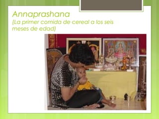 Annaprashana
(La primer comida de cereal a los seis
meses de edad)
 