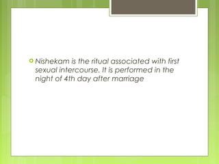  Nishekam is the ritual associated with first
sexual intercourse. It is performed in the
night of 4th day after marriage
 