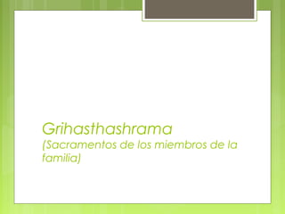 Grihasthashrama
(Sacramentos de los miembros de la
familia)
 