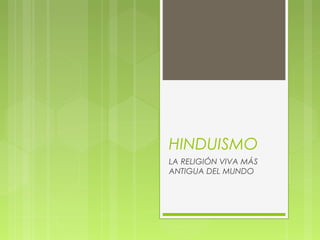 HINDUISMO
LA RELIGIÓN VIVA MÁS
ANTIGUA DEL MUNDO
 