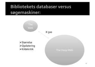 The	
  
        Web	
  
                    X	
  500	
  


 Størrelse	
  
 Opdatering	
  
 Kildekritik	
                    The	
  Deep	
  Web	
  



                                                            12	
  
 
