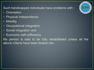 Such handicapped individuals have problems with :
• Orientation
• Physical independence
• Mobility
• Occupational integrat...