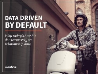 DATA DRIVEN
BY DEFAULT
Why today’s best biz
dev teams rely on
relationship data
 