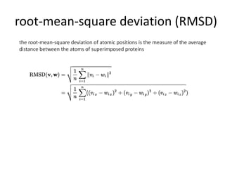 root-mean-square deviation (RMSD)
the root-mean-square deviation of atomic positions is the measure of the average
distance between the atoms of superimposed proteins
 
