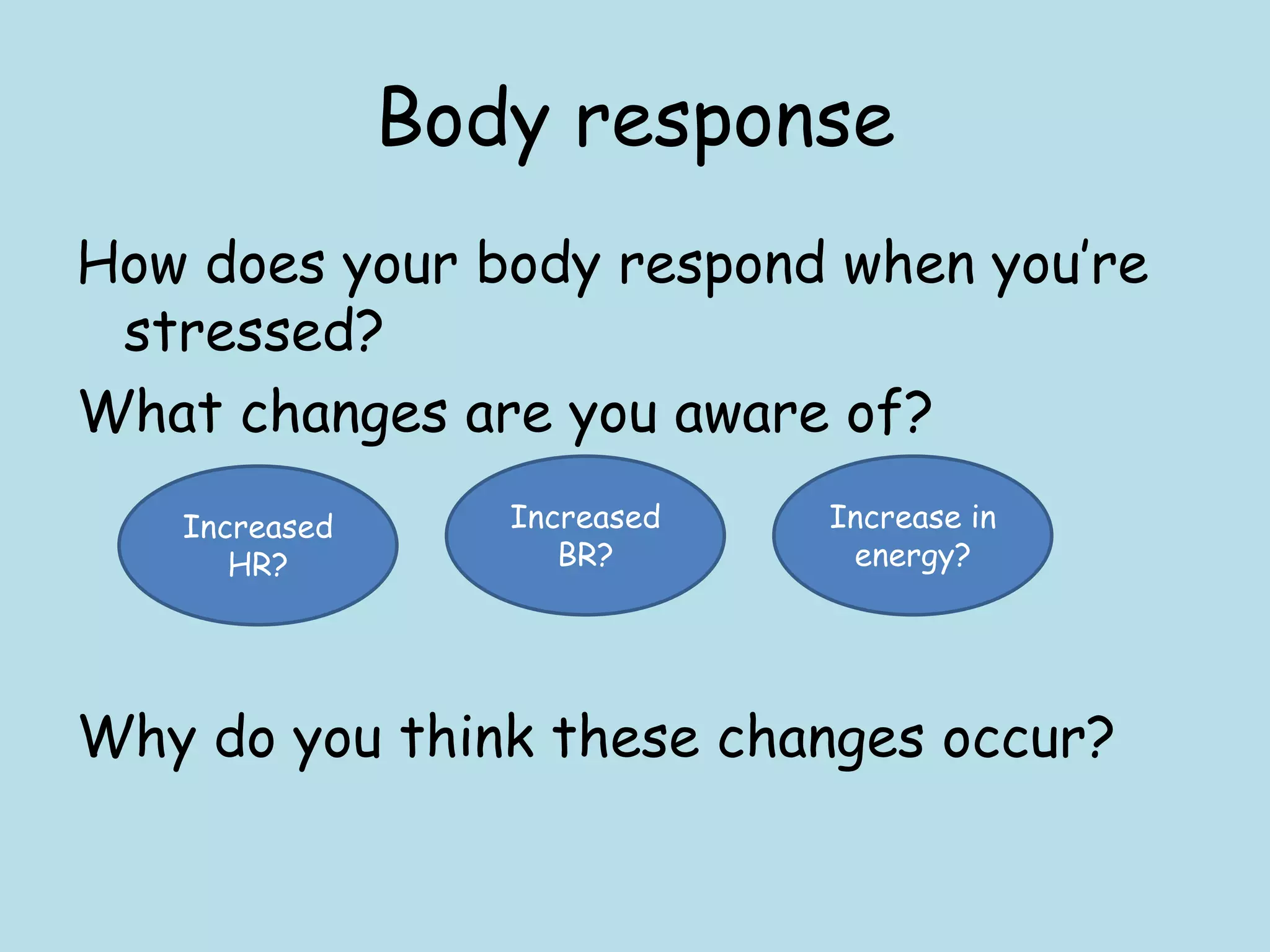 Body response
How does your body respond when you‟re
 stressed?
What changes are you aware of?
   Increased      Increased   Increase in
      HR?            BR?       energy?




Why do you think these changes occur?
 