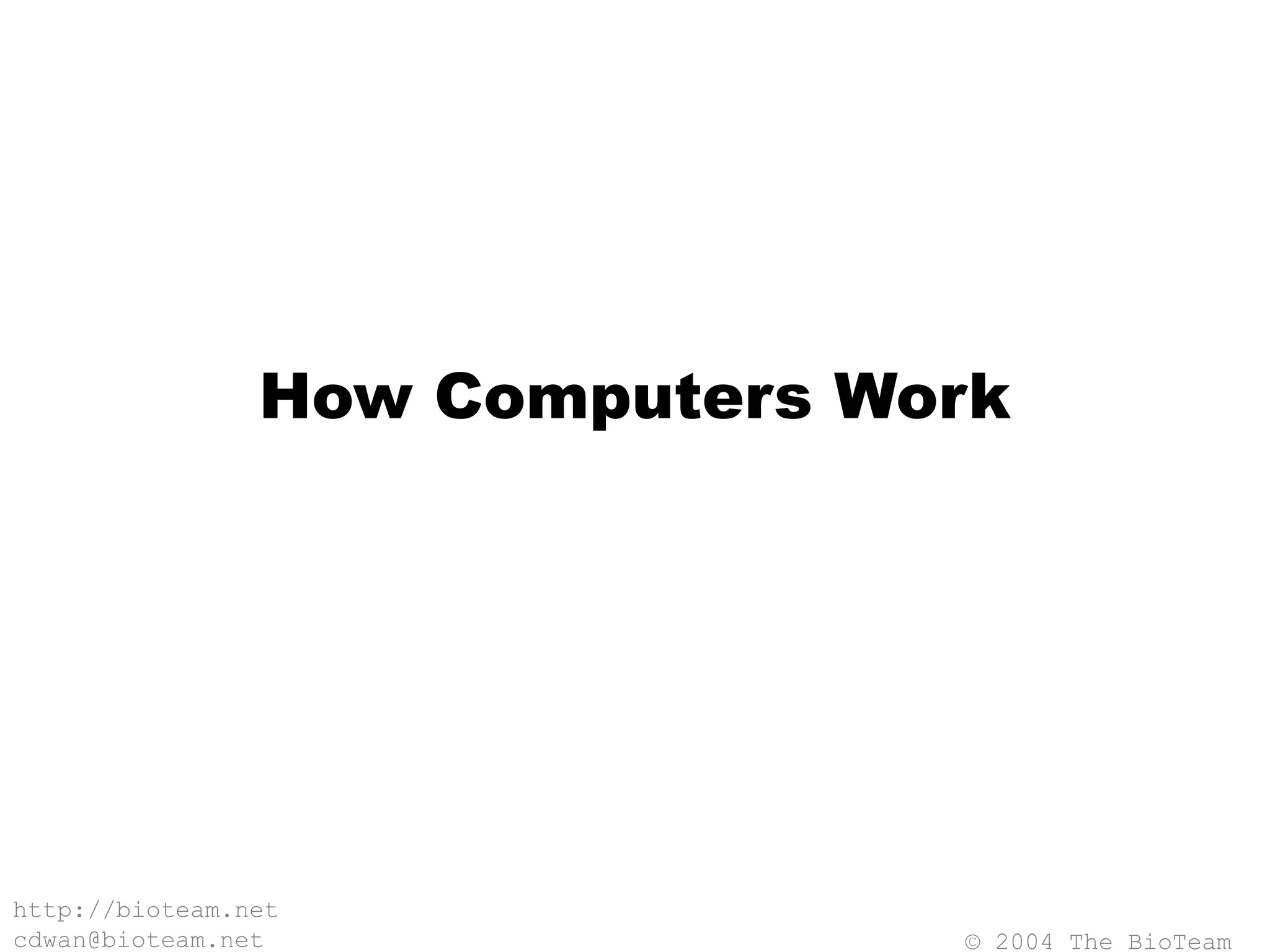© 2004 The BioTeam
http://bioteam.net
cdwan@bioteam.net
How Computers Work
 