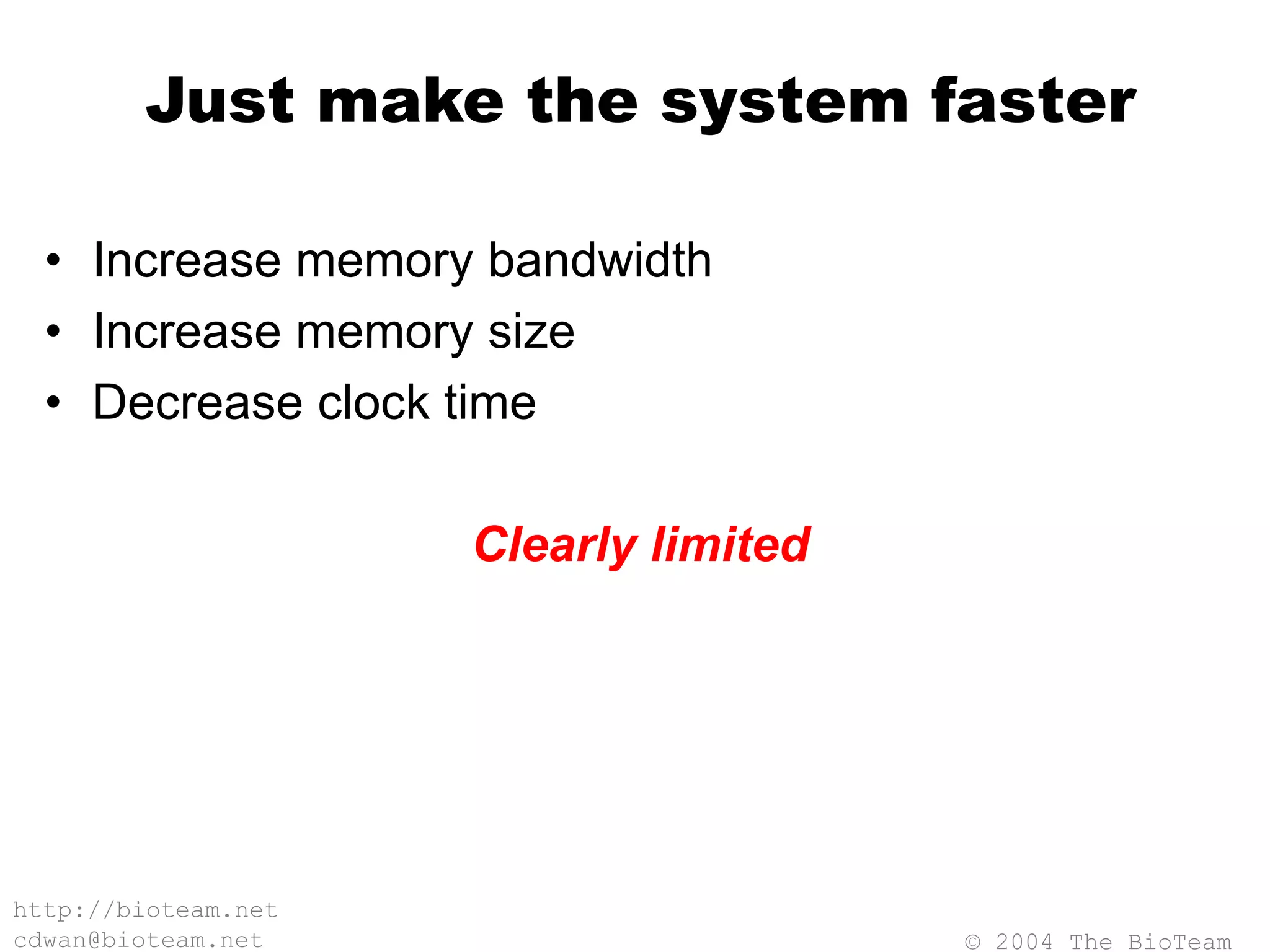 © 2004 The BioTeam
http://bioteam.net
cdwan@bioteam.net
Just make the system faster
• Increase memory bandwidth
• Increase memory size
• Decrease clock time
Clearly limited
 