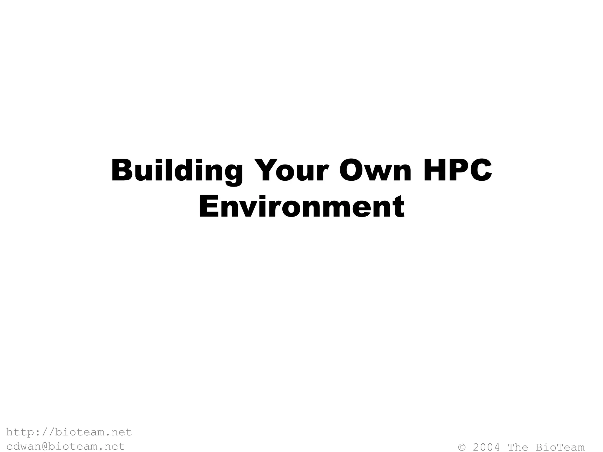 © 2004 The BioTeam
http://bioteam.net
cdwan@bioteam.net
Building Your Own HPC
Environment
 