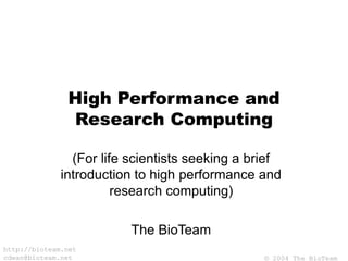 © 2004 The BioTeam
http://bioteam.net
cdwan@bioteam.net
High Performance and
Research Computing
(For life scientists seeking a brief
introduction to high performance and
research computing)
The BioTeam
 
