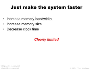 © 2004 The BioTeam
http://bioteam.net
cdwan@bioteam.net
Just make the system faster
• Increase memory bandwidth
• Increase memory size
• Decrease clock time
Clearly limited
 