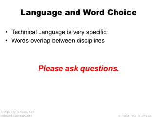© 2004 The BioTeam
http://bioteam.net
cdwan@bioteam.net
Language and Word Choice
• Technical Language is very specific
• Words overlap between disciplines
Please ask questions.
 