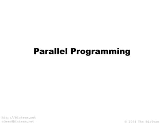 © 2004 The BioTeam
http://bioteam.net
cdwan@bioteam.net
Parallel Programming
 