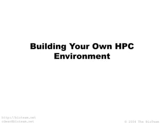 © 2004 The BioTeam
http://bioteam.net
cdwan@bioteam.net
Building Your Own HPC
Environment
 