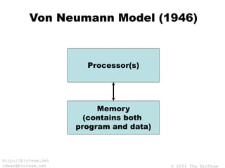 © 2004 The BioTeam
http://bioteam.net
cdwan@bioteam.net
Von Neumann Model (1946)
Processor(s)
Memory
(contains both
program and data)
 