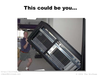 © 2004 The BioTeam
http://bioteam.net
cdwan@bioteam.net
This could be you…
 