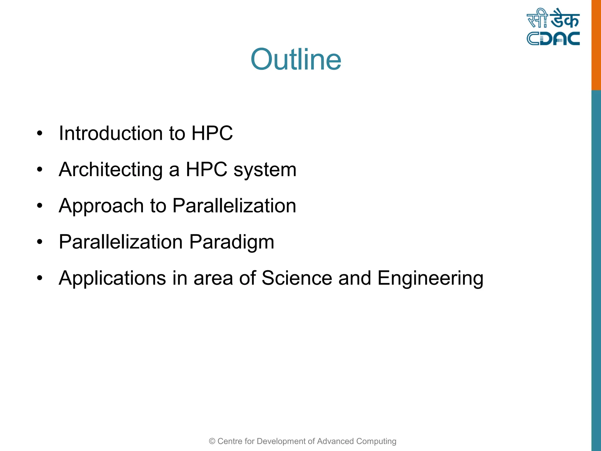 © Centre for Development of Advanced Computing
Outline
• Introduction to HPC
• Architecting a HPC system
• Approach to Parallelization
• Parallelization Paradigm
• Applications in area of Science and Engineering
 