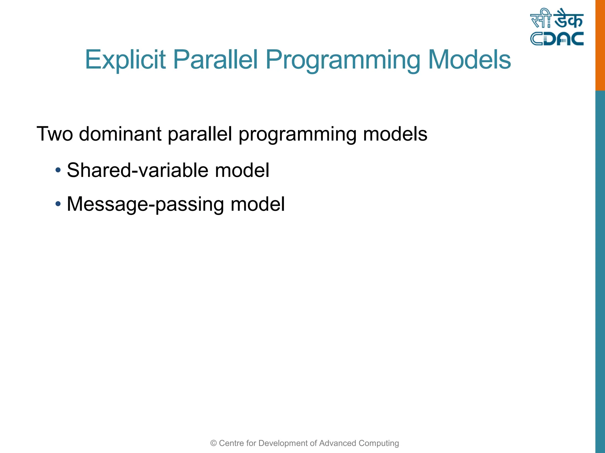 © Centre for Development of Advanced Computing
Explicit Parallel Programming Models
Two dominant parallel programming models
• Shared-variable model
• Message-passing model
 