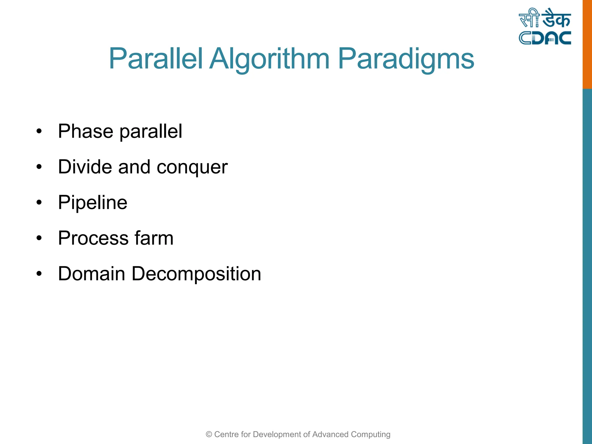 © Centre for Development of Advanced Computing
Parallel Algorithm Paradigms
• Phase parallel
• Divide and conquer
• Pipeline
• Process farm
• Domain Decomposition
 