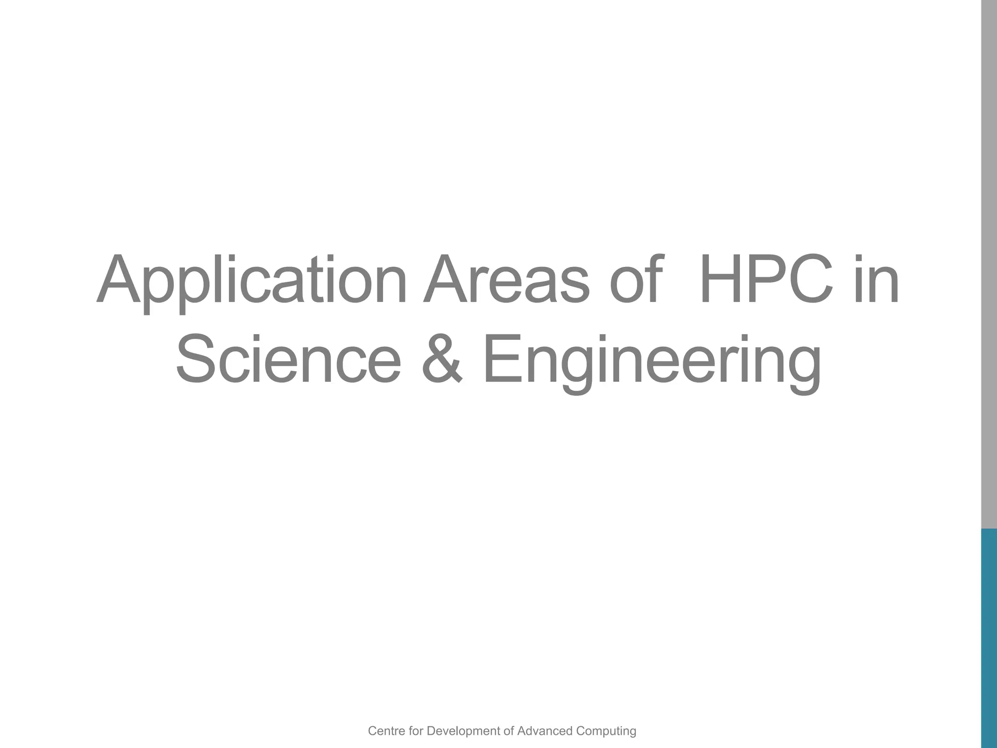 Centre for Development of Advanced Computing
Application Areas of HPC in
Science & Engineering
 