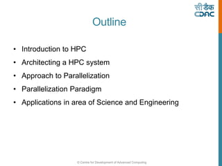 © Centre for Development of Advanced Computing
Outline
• Introduction to HPC
• Architecting a HPC system
• Approach to Parallelization
• Parallelization Paradigm
• Applications in area of Science and Engineering
 