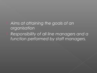  Aims at attaining the goals of an
organisation
 Responsibility of all line managers and a
function performed by staff managers.
 