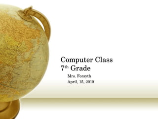 Computer Class 7 th  Grade Mrs. Forsyth April, 15, 2010 