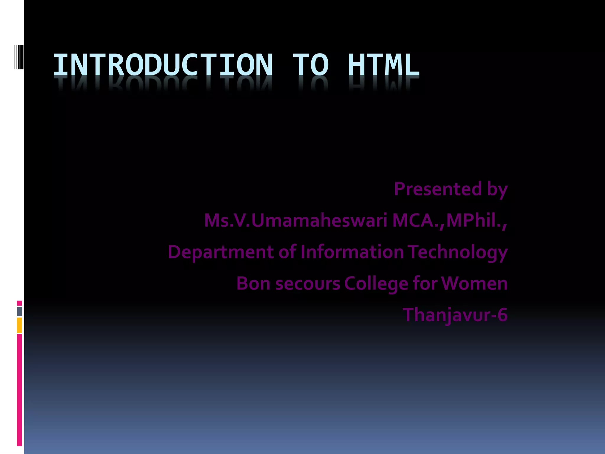 INTRODUCTION TO HTML
Presented by
Ms.V.Umamaheswari MCA.,MPhil.,
Department of InformationTechnology
Bon secours College forWomen
Thanjavur-6
 