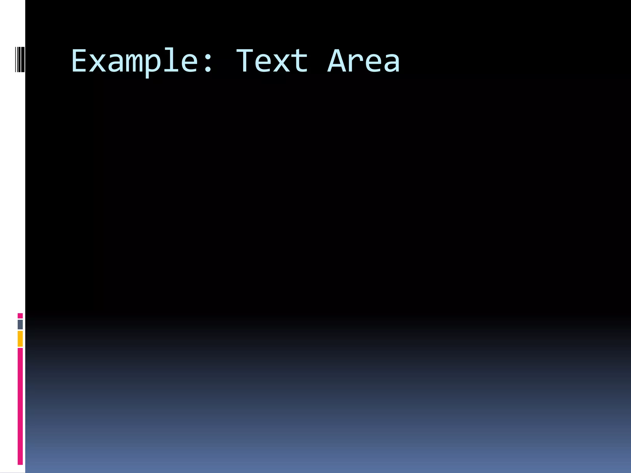 Example: Text Area
<B>Comments?</B>
<BR>
<TEXTAREA NAME="Comments" ROWS=10
COLS=50 WRAP>
</TEXTAREA>
 