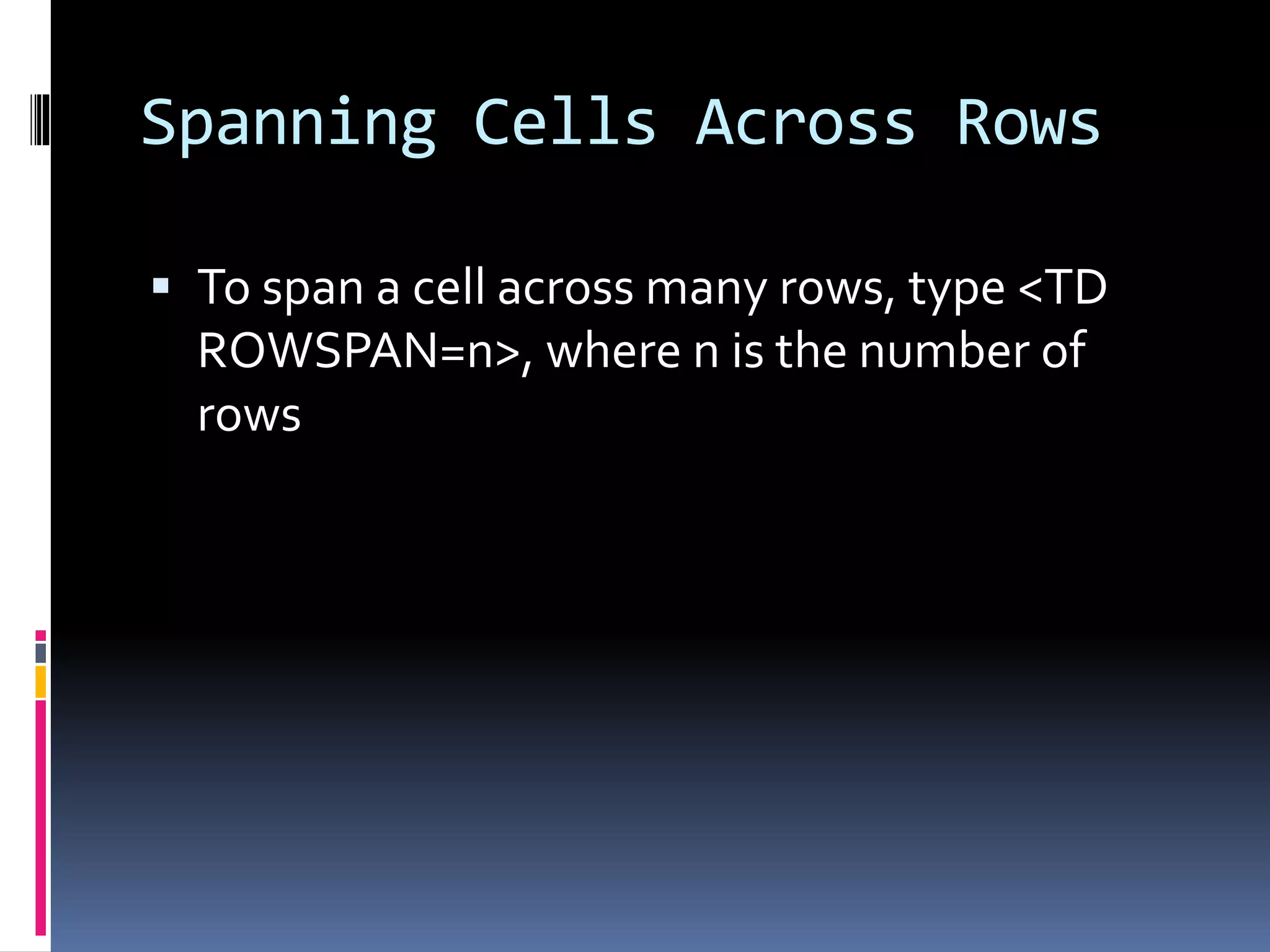 Spanning Cells Across Rows
 To span a cell across many rows, type <TD
ROWSPAN=n>, where n is the number of
rows
 