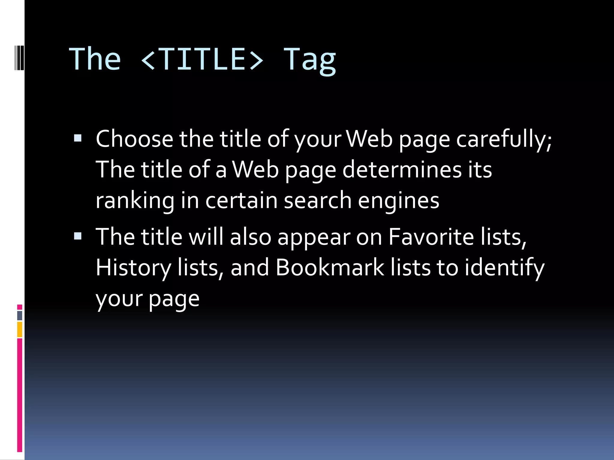 The <TITLE> Tag
 Choose the title of yourWeb page carefully;
The title of aWeb page determines its
ranking in certain search engines
 The title will also appear on Favorite lists,
History lists, and Bookmark lists to identify
your page
 