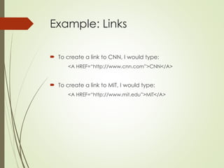 Example: Links
 To create a link to CNN, I would type:
<A HREF=“http://www.cnn.com”>CNN</A>
 To create a link to MIT, I would type:
<A HREF=“http://www.mit.edu”>MIT</A>
 