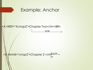 Example: Anchor
<A HREF="#chap2">Chapter Two</A><BR>
<A NAME="chap2">Chapter 2 </A>
Link
Anch
or
 