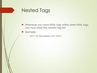 Nested Tags
 Whenever you have HTML tags within other HTML tags,
you must close the nearest tag first
 Example:
<H1> <I> The Nation </I> </H1>
 