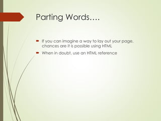 Parting Words….
 If you can imagine a way to lay out your page,
chances are it is possible using HTML
 When in doubt, use an HTML reference
 