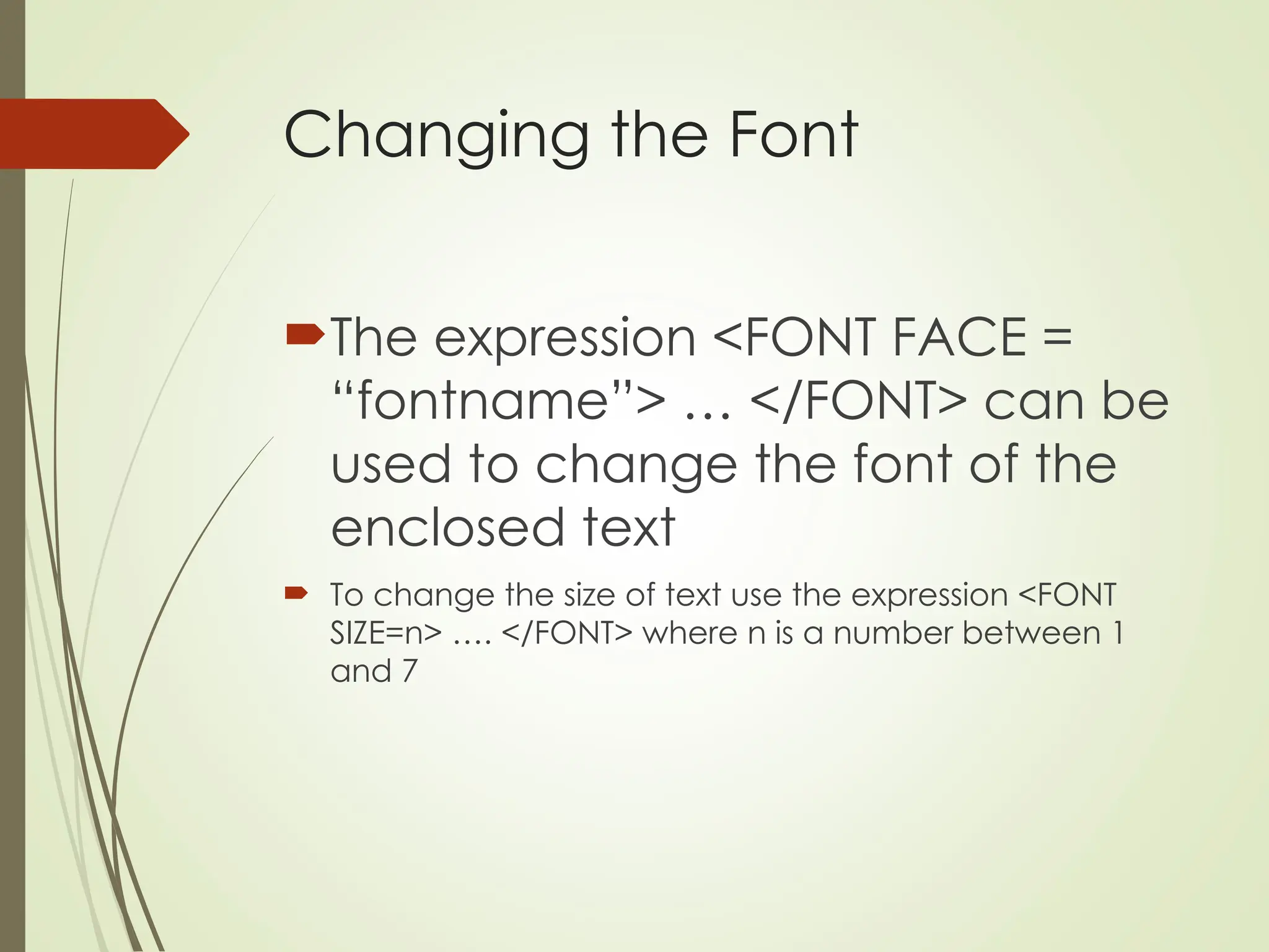 Changing the Font
The expression <FONT FACE =
“fontname”> … </FONT> can be
used to change the font of the
enclosed text
 To change the size of text use the expression <FONT
SIZE=n> …. </FONT> where n is a number between 1
and 7
 