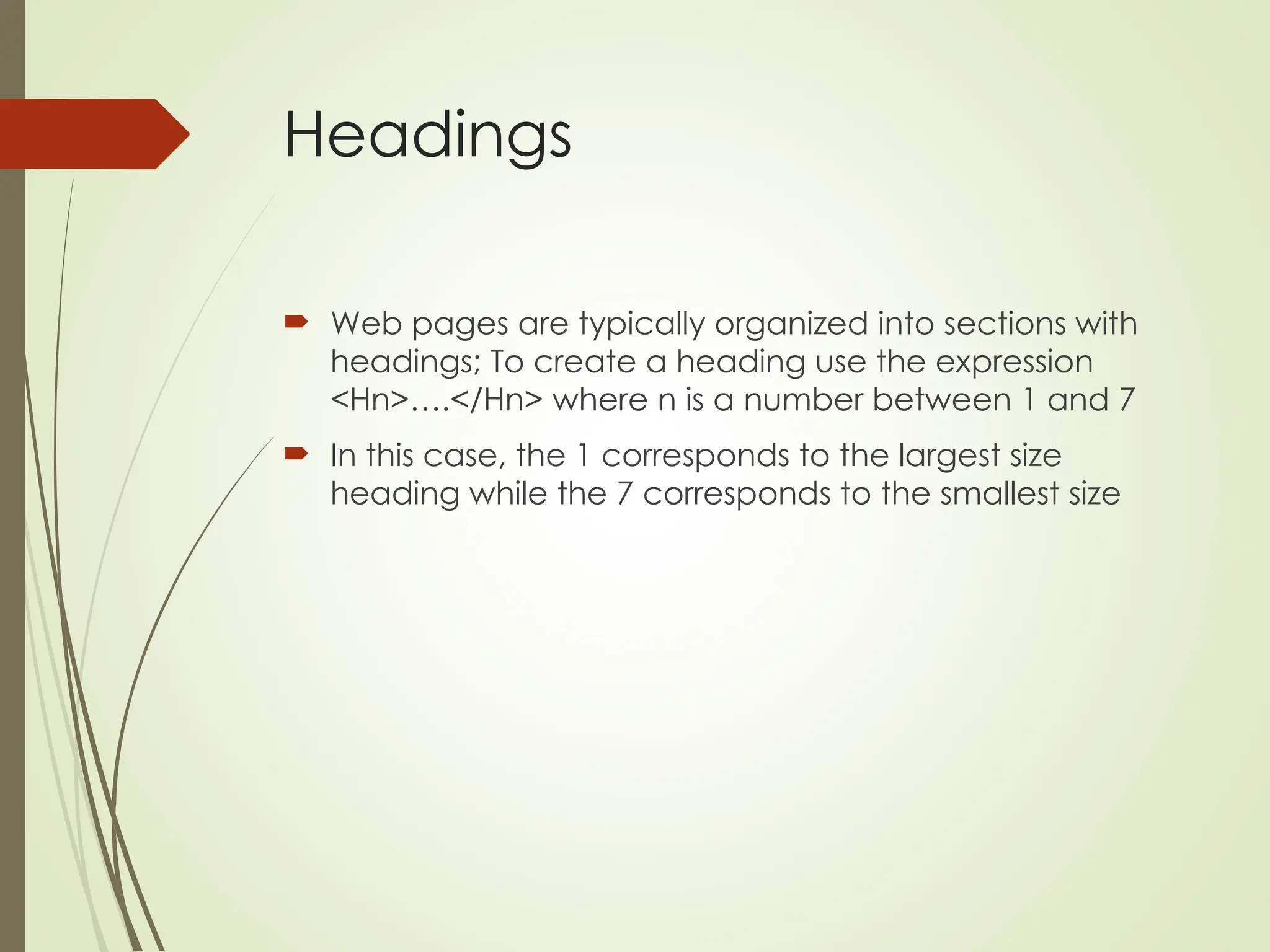 Headings
 Web pages are typically organized into sections with
headings; To create a heading use the expression
<Hn>….</Hn> where n is a number between 1 and 7
 In this case, the 1 corresponds to the largest size
heading while the 7 corresponds to the smallest size
 