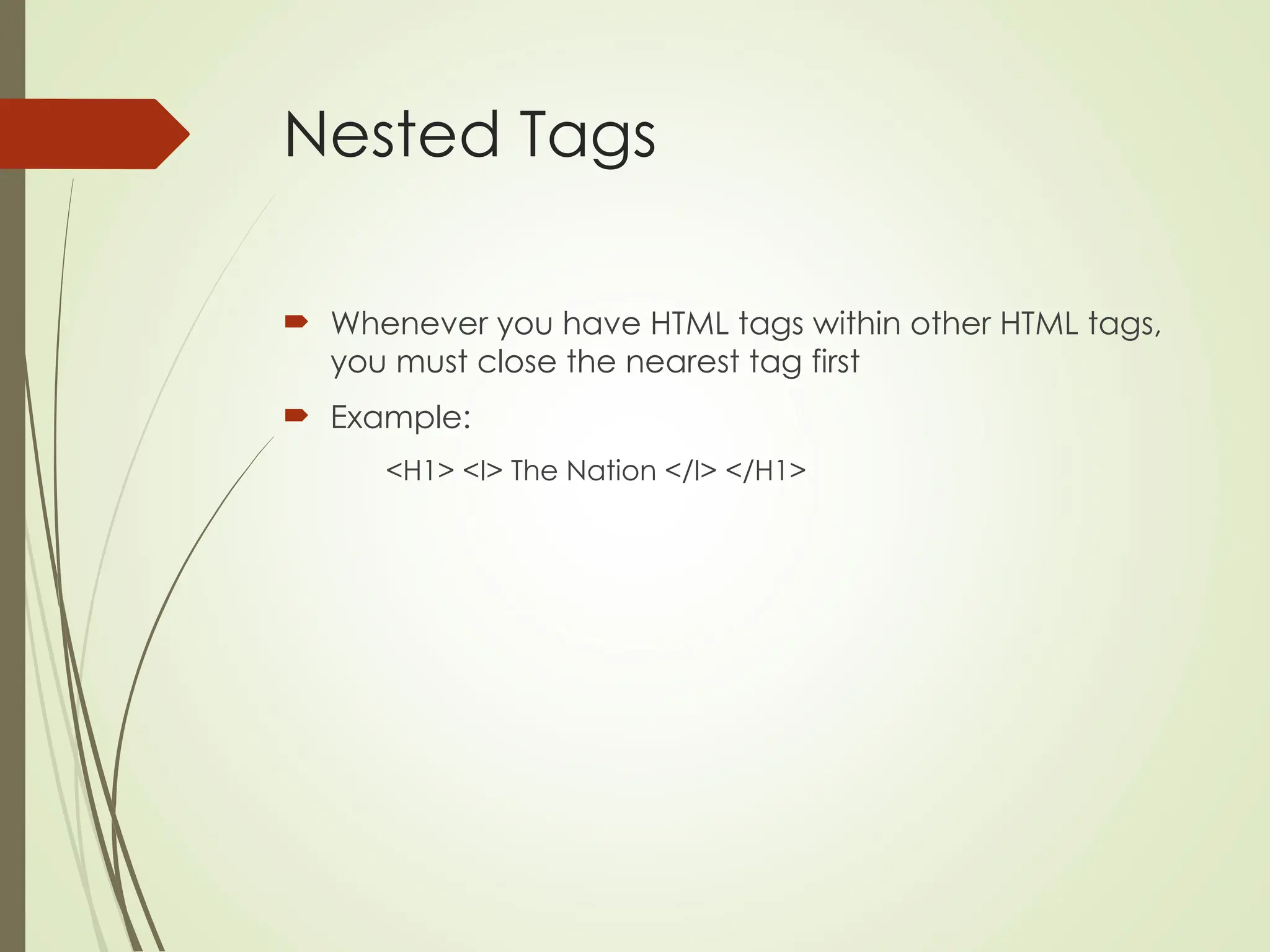 Nested Tags
 Whenever you have HTML tags within other HTML tags,
you must close the nearest tag first
 Example:
<H1> <I> The Nation </I> </H1>
 