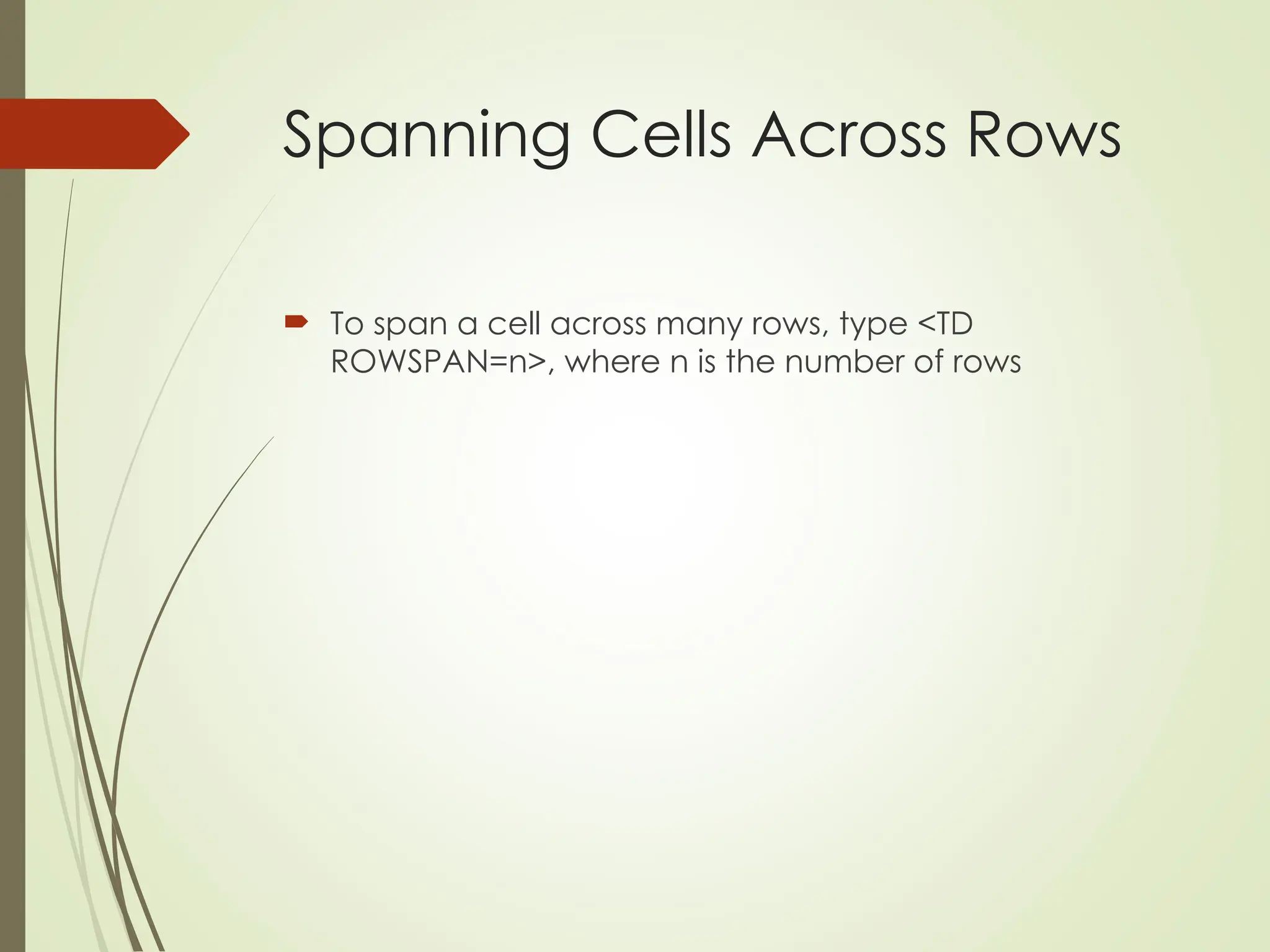 Spanning Cells Across Rows
 To span a cell across many rows, type <TD
ROWSPAN=n>, where n is the number of rows
 