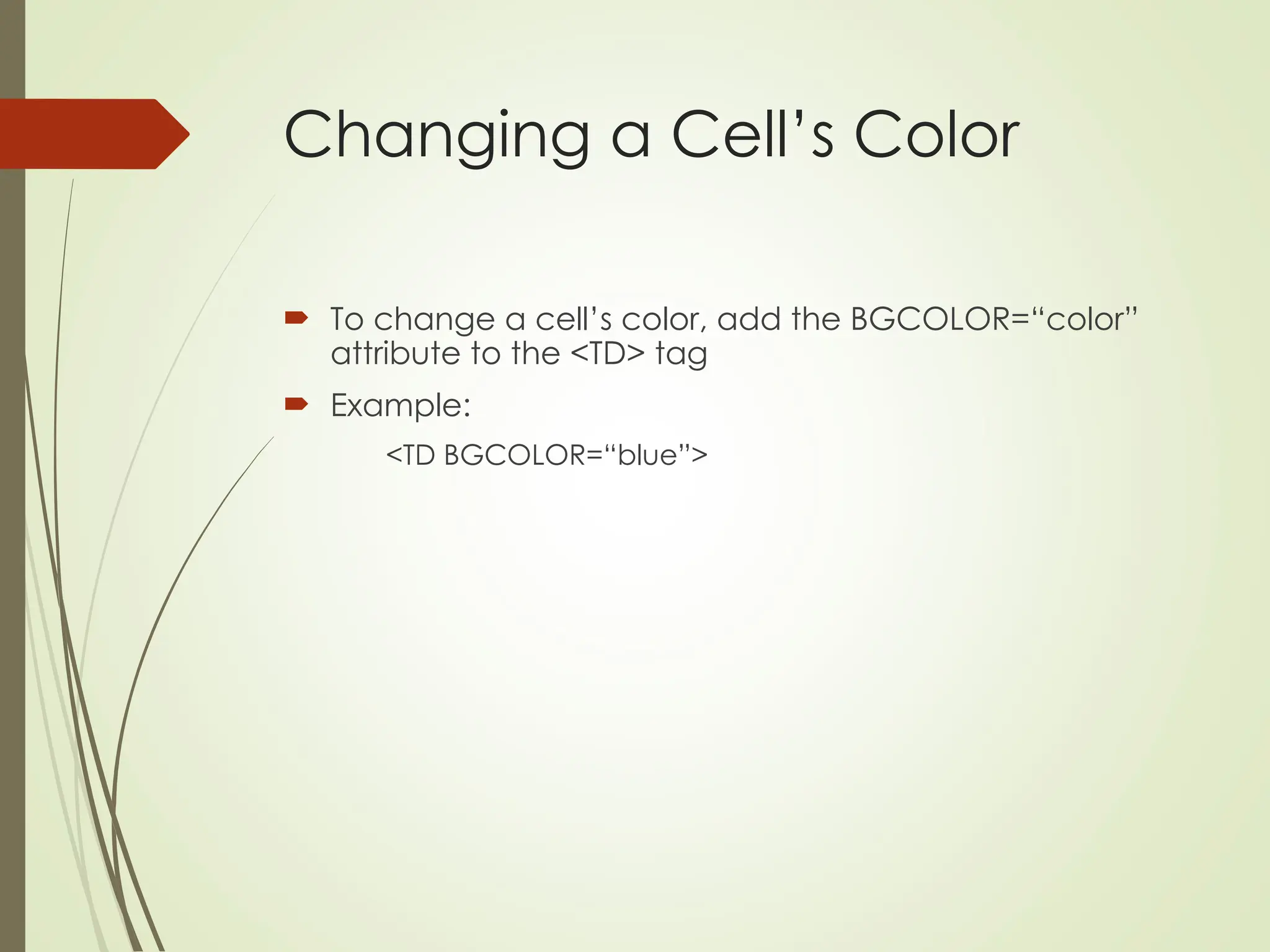 Changing a Cell’s Color
 To change a cell’s color, add the BGCOLOR=“color”
attribute to the <TD> tag
 Example:
<TD BGCOLOR=“blue”>
 