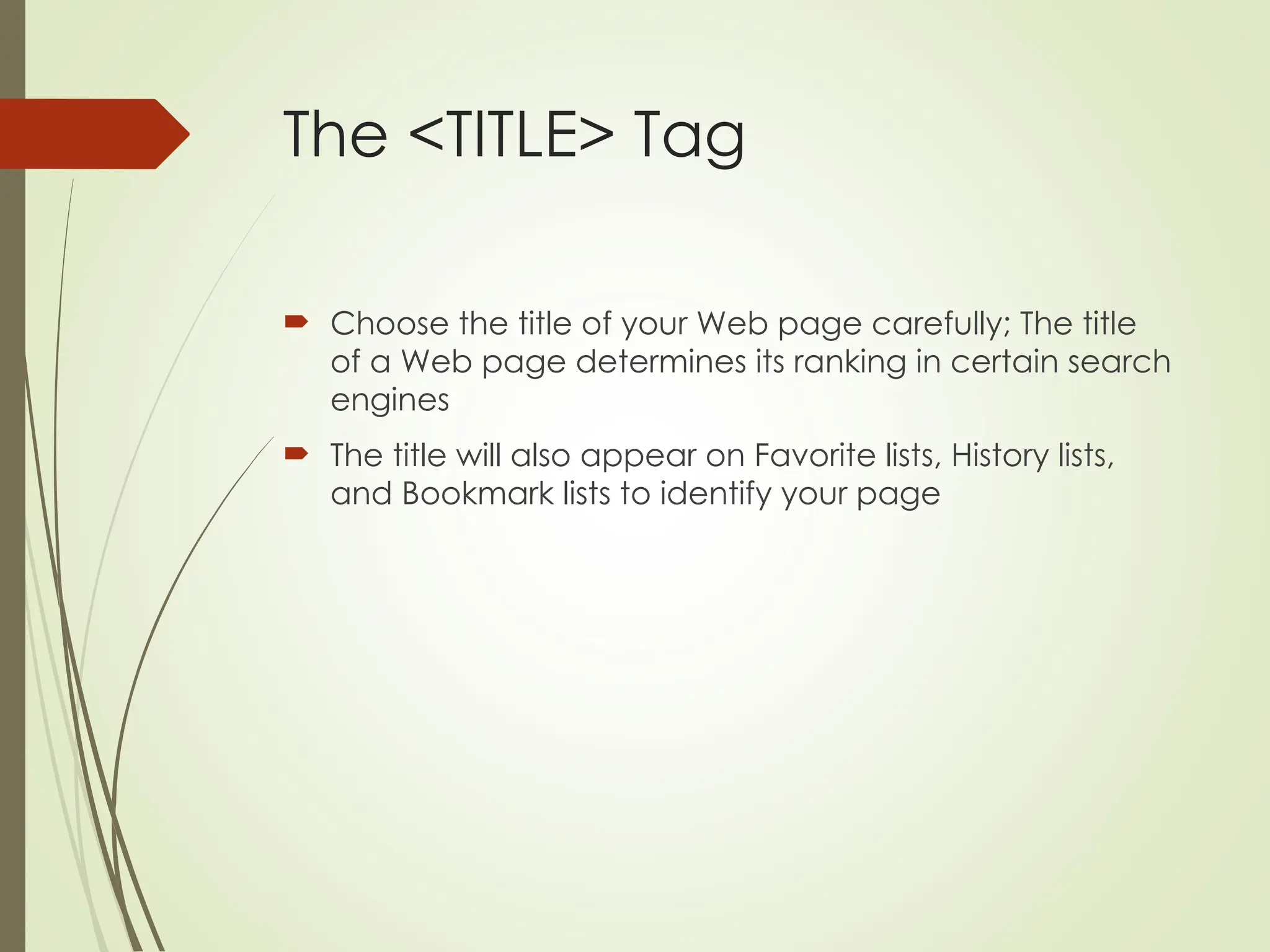 The <TITLE> Tag
 Choose the title of your Web page carefully; The title
of a Web page determines its ranking in certain search
engines
 The title will also appear on Favorite lists, History lists,
and Bookmark lists to identify your page
 