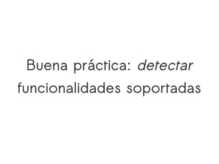 Buena práctica: detectar
funcionalidades soportadas
 