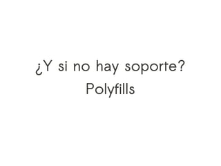 ¿Y si no hay soporte?
       Polyfills
 