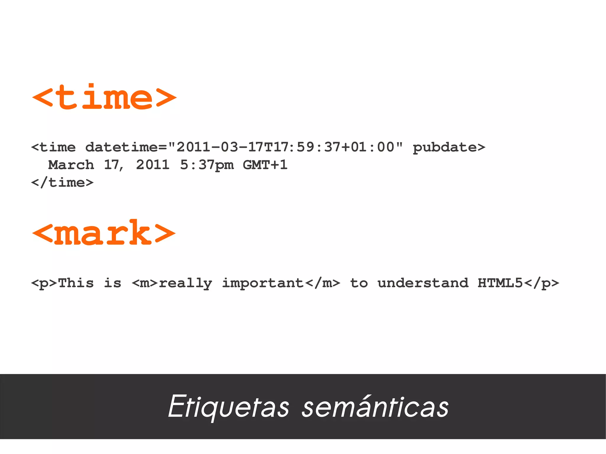 <time>
<time datetime="2011­03­17T17:59:37+01:00" pubdate>
  March 17, 2011 5:37pm GMT+1
</time>


<mark>
<p>This is <m>really important</m> to understand HTML5</p>




               Etiquetas semánticas
 