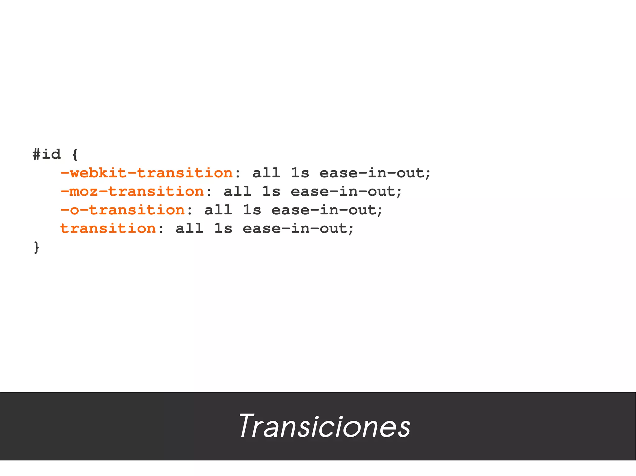 #id {
   ­webkit­transition: all 1s ease­in­out;
   ­moz­transition: all 1s ease­in­out;
   ­o­transition: all 1s ease­in­out;
   transition: all 1s ease­in­out;
}




                     Transiciones
 